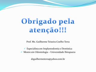 Prof. Ms. Guilherme Teixeira Coelho Terra

   Especialista em Implantodontia e Dentística
 Mestre em Odontologia – Universidade Ibirapuera


         drguilhermeterra@yahoo.com.br
 