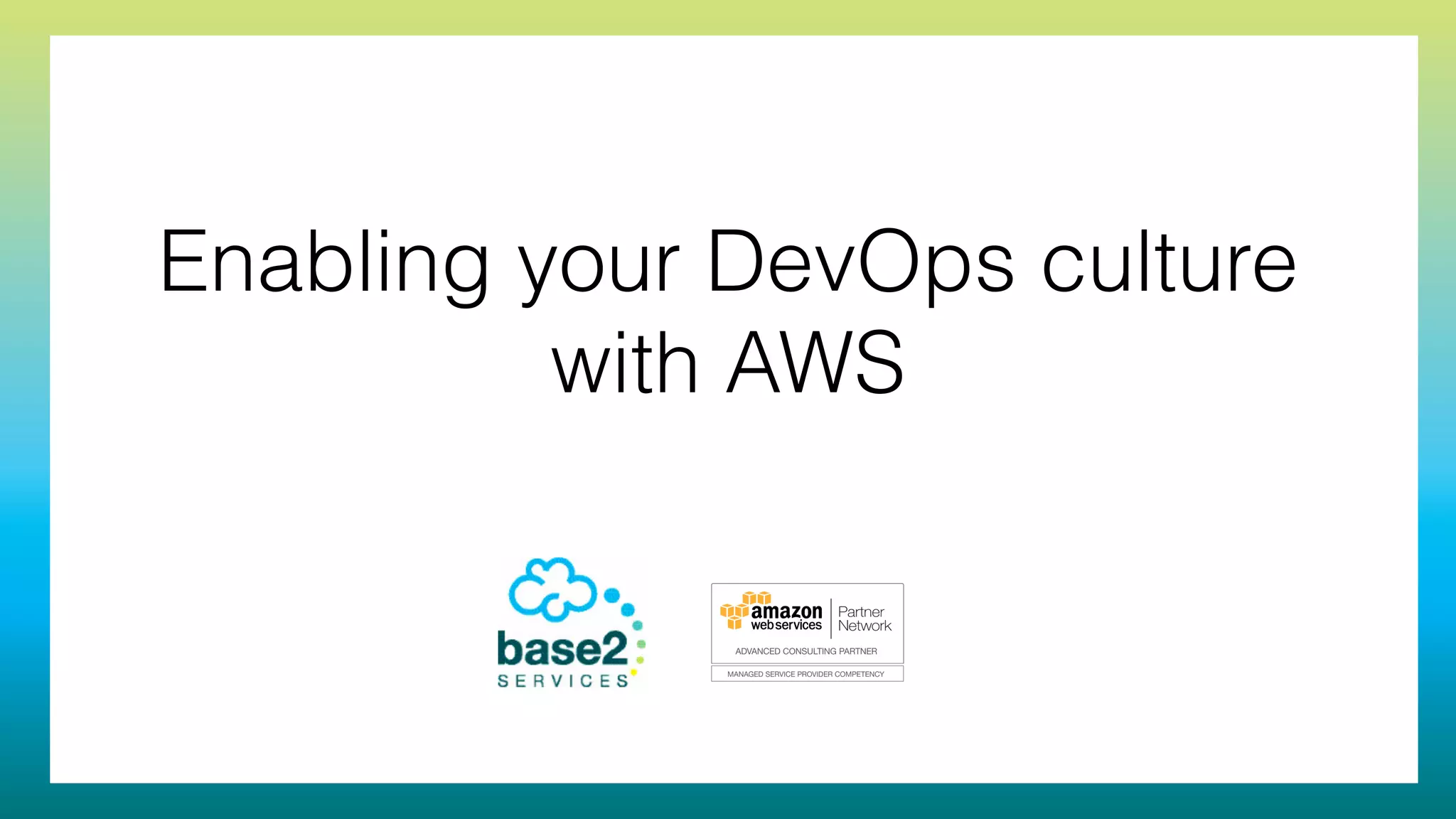 Enabling your DevOps culture
with AWS
 