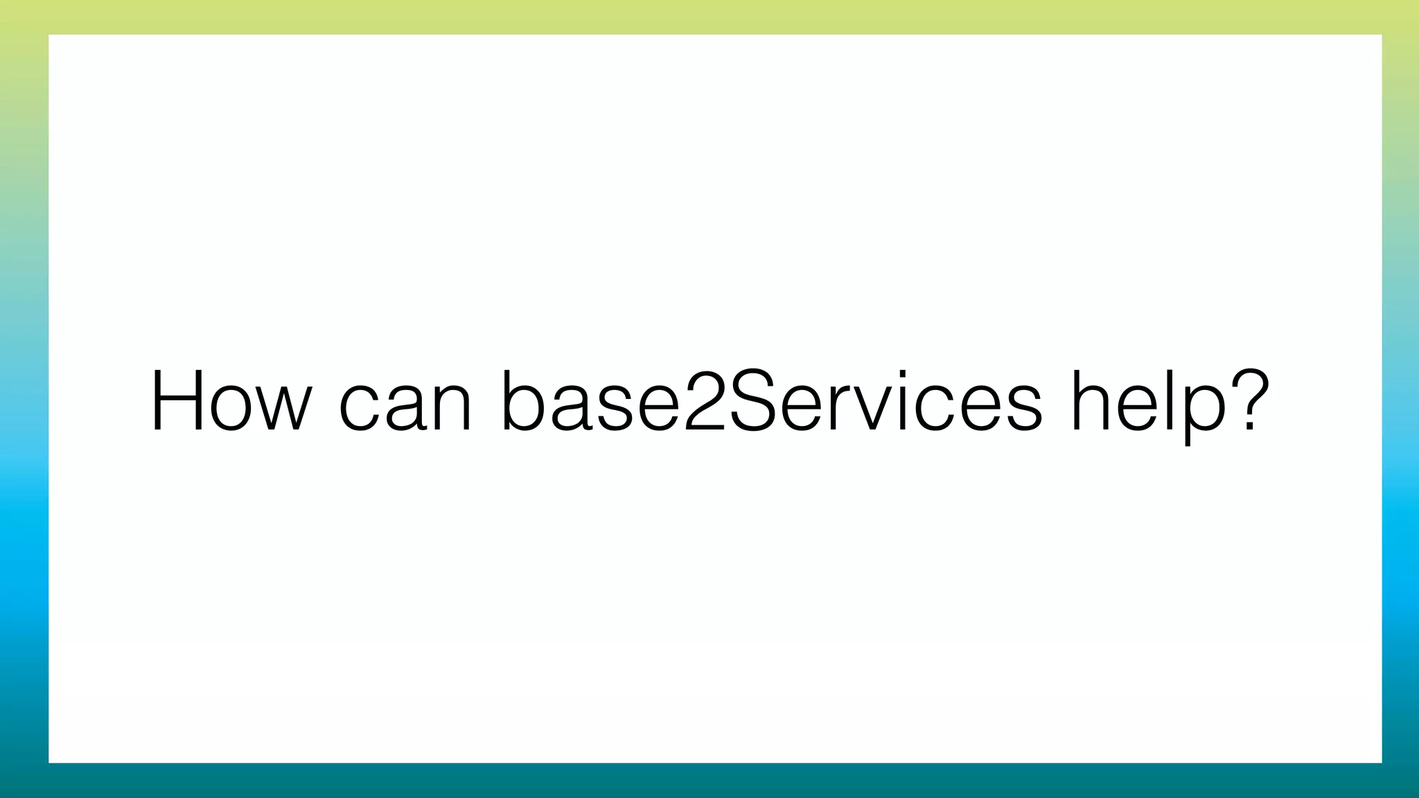 How can base2Services help?
 
