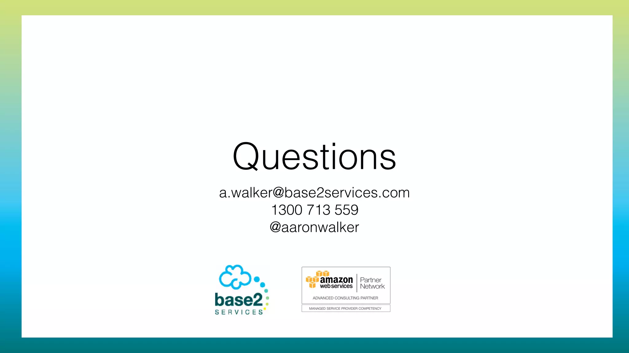 Questions
a.walker@base2services.com
1300 713 559
@aaronwalker
 
