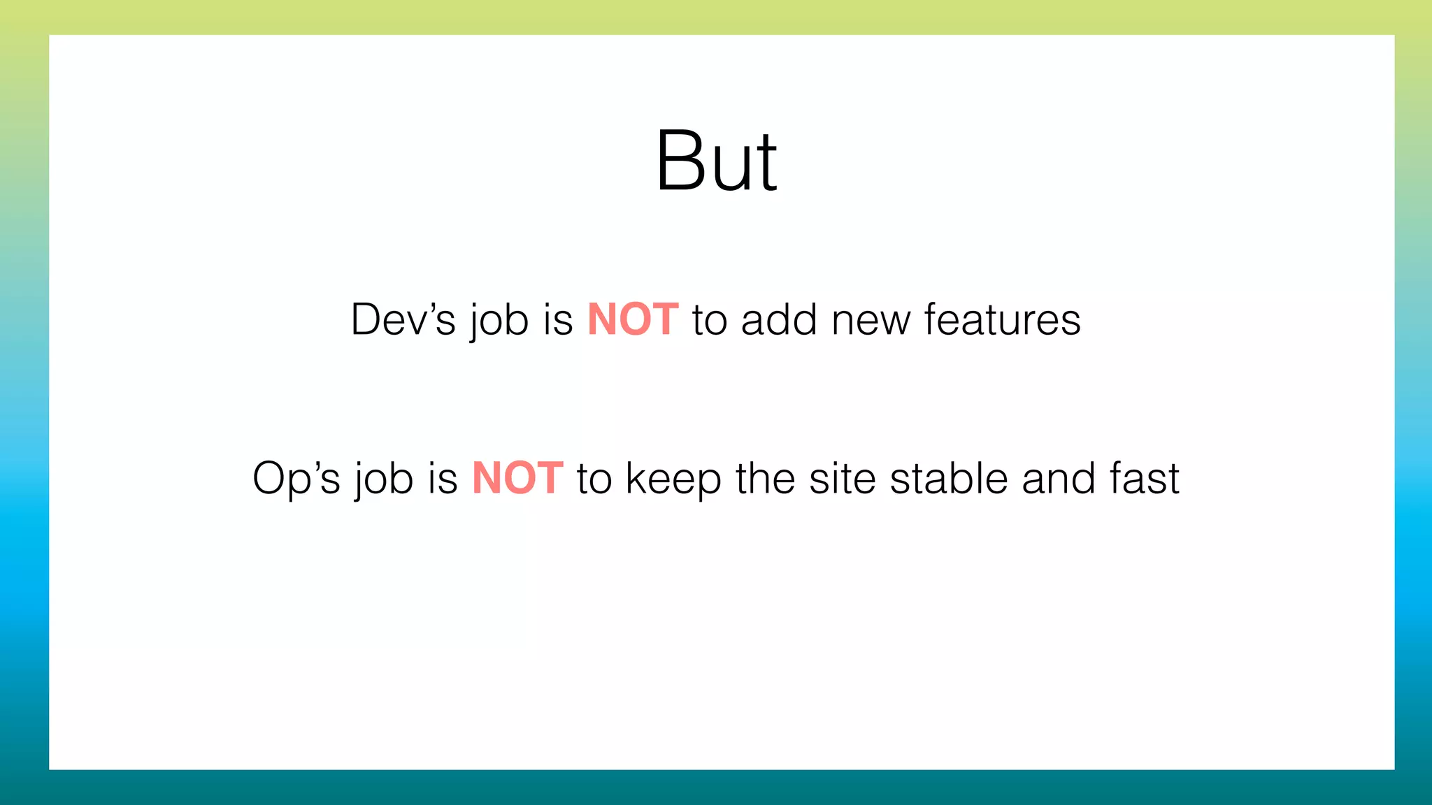 But
Dev’s job is NOT to add new features
!
!
Op’s job is NOT to keep the site stable and fast
 