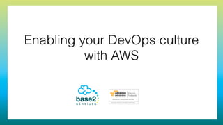 Enabling your DevOps culture
with AWS
 