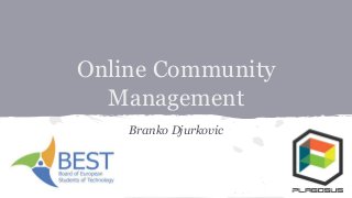 Online Community 
Management 
Branko Djurkovic 
 