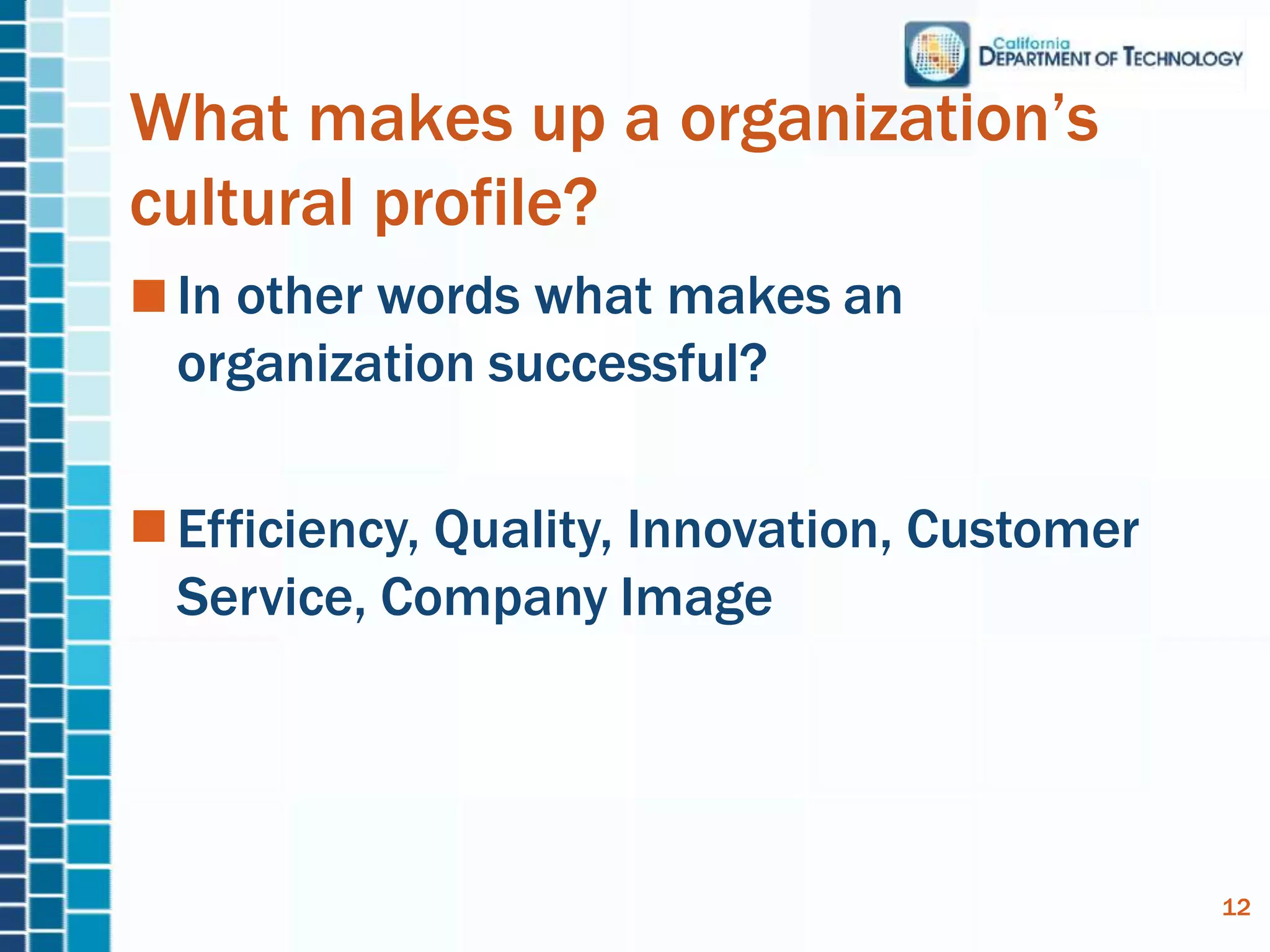 What makes up a organization’s
cultural profile?
In other words what makes an
organization successful?
Efficiency, Quality, Innovation, Customer
Service, Company Image
12
 