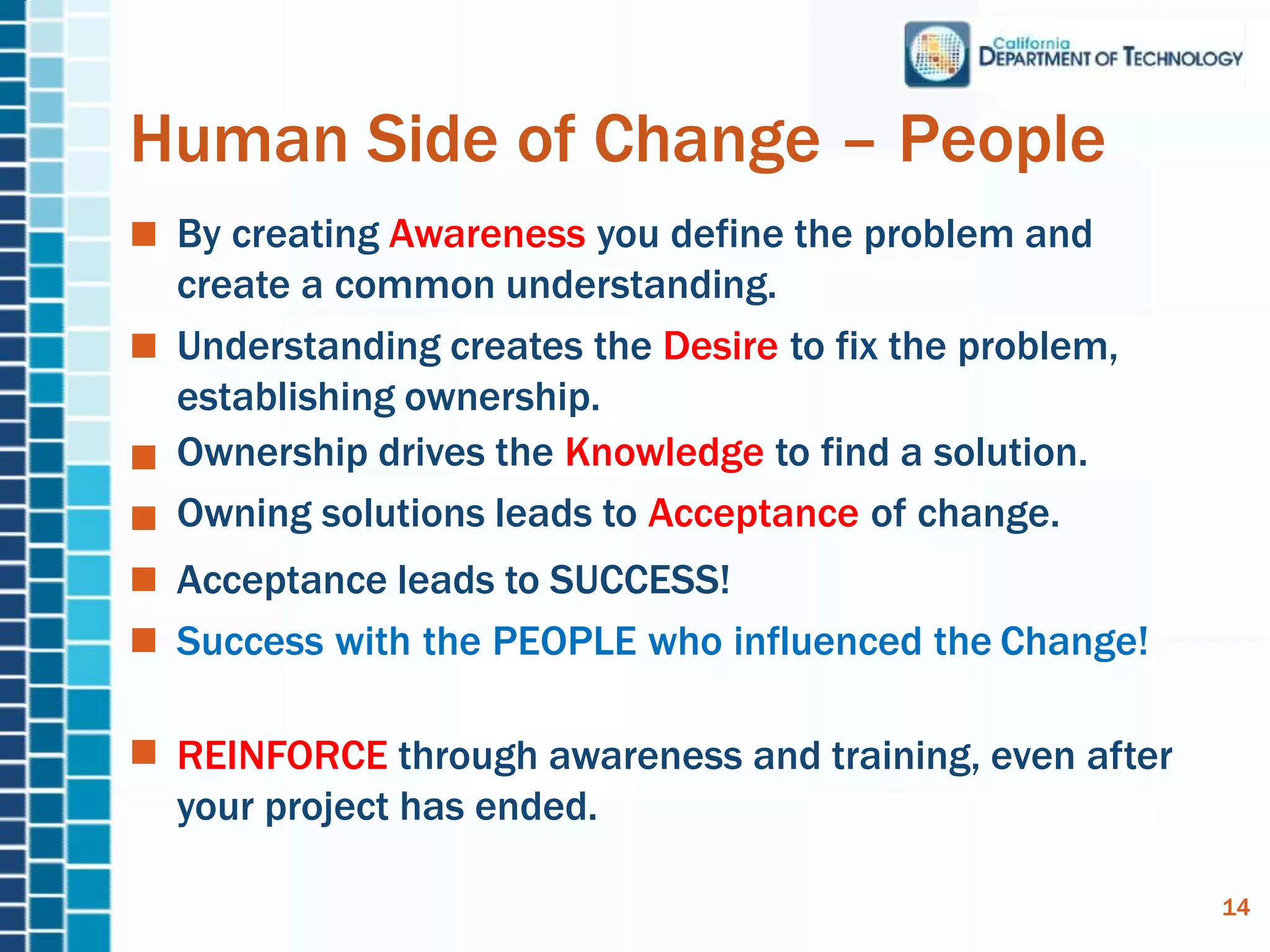 Human Side of Change – People
By creating Awareness you define the problem and
create a common understanding.
Understanding creates the Desire to fix the problem,
establishing ownership.
Ownership drives the Knowledge to find a solution.
Owning solutions leads to Acceptance of change.
Acceptance leads to SUCCESS!
Success with the PEOPLE who influenced the Change!
REINFORCE through awareness and training, even after
your project has ended.
14
 