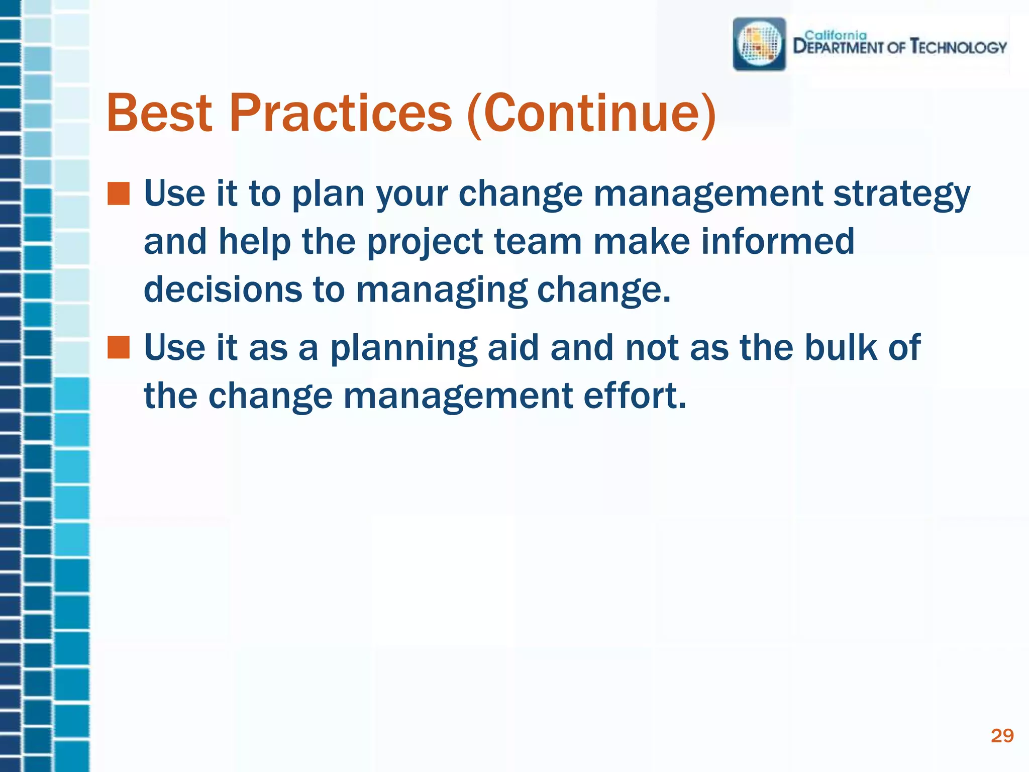 Best Practices (Continue)
Use it to plan your change management strategy
and help the project team make informed
decisions to managing change.
Use it as a planning aid and not as the bulk of
the change management effort.
29
 