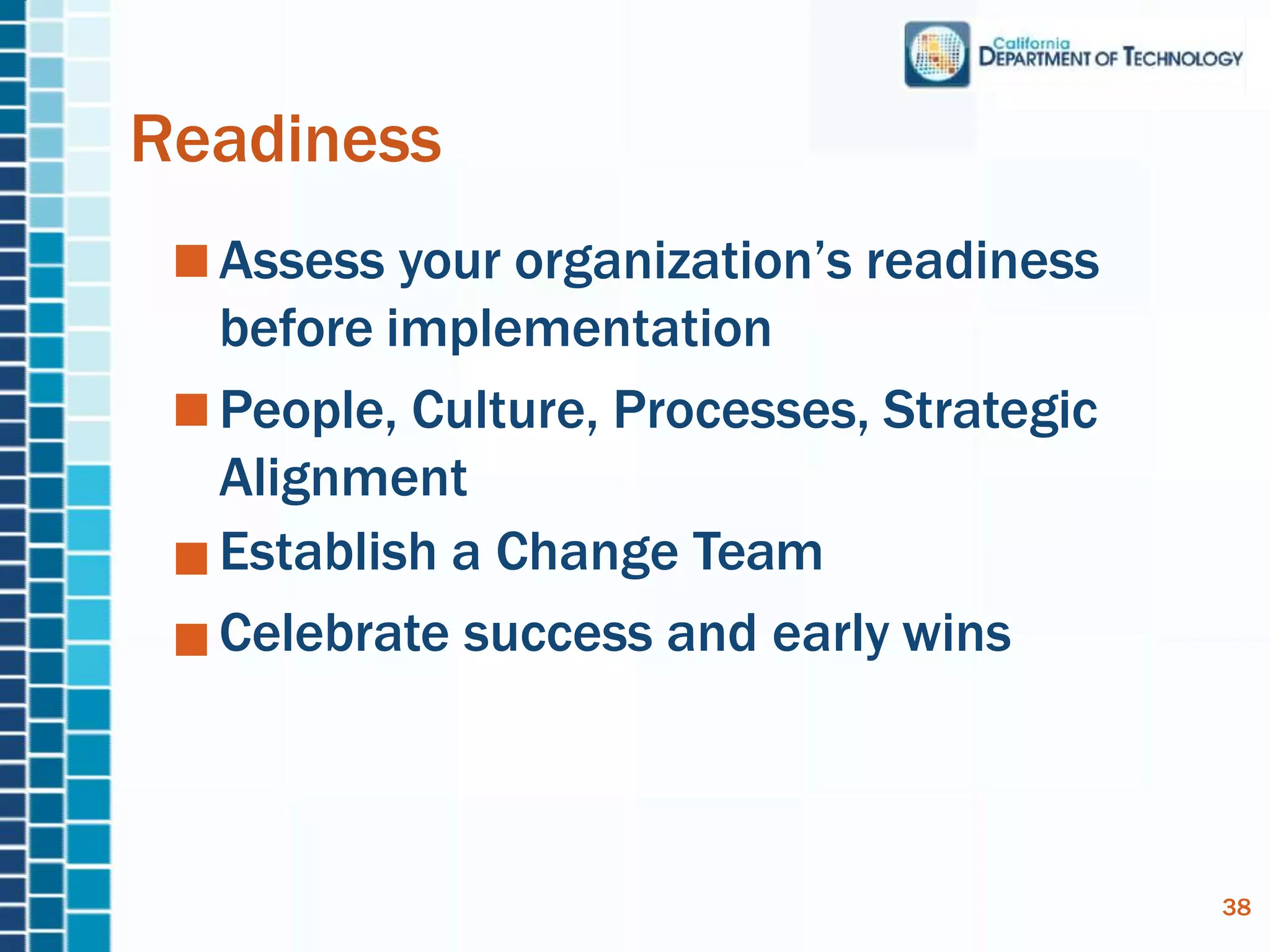 Assess your organization’s readiness
before implementation
People, Culture, Processes, Strategic
Alignment
Establish a Change Team
Celebrate success and early wins
Readiness
38
 