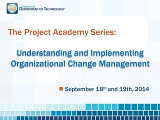 The Project Academy Series:
Understanding and Implementing
Organizational Change Management
September 18th and 19th, 2014
 
