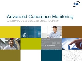 © 2012 SL Corporation. All Rights Reserved.
© 2013 SL Corporation. All Rights Reserved.1
Advanced Coherence Monitoring
With RTView Oracle Coherence Monitor (OCM) 6.0
 