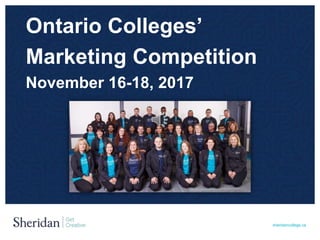 sheridancollege.ca
Ontario Colleges’
Marketing Competition
November 16-18, 2017
 