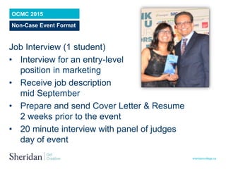 sheridancollege.ca
OCMC 2015
Non-Case Event Format
Job Interview (1 student)
• Interview for an entry-level
position in ma...