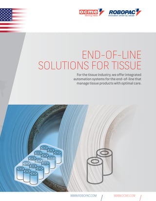 END-OF-LINE SOLUTIONS FOR TISSUE 1
END-OF-LINE
SOLUTIONS FOR TISSUE
For the tissue industry, we offer integrated
automation systems for the end-of-line that
manage tissue products with optimal care.
WWW.OCME.COMWWW.ROBOPAC.COM
 