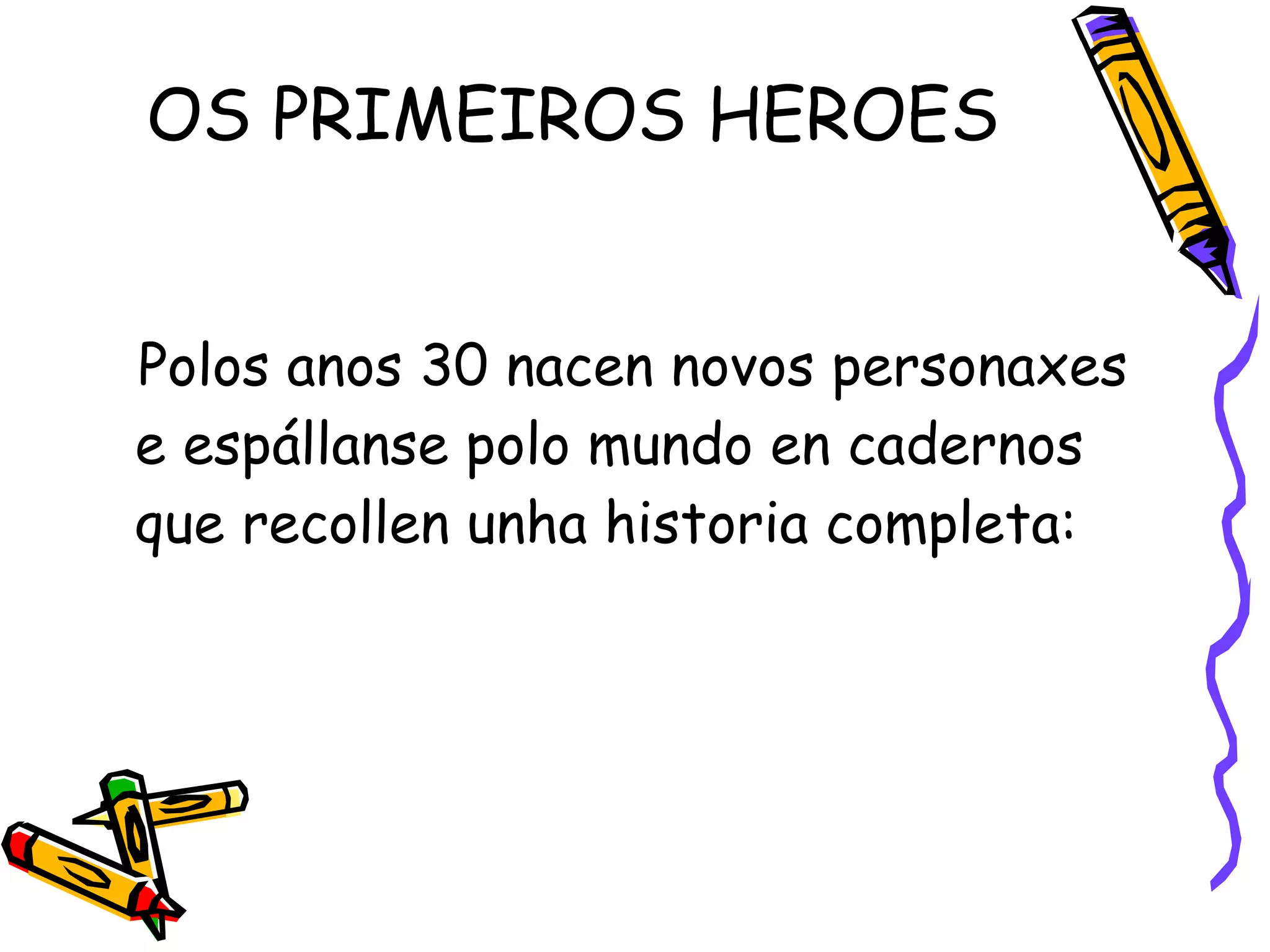 OS PRIMEIROS HEROES Polos anos 30 nacen novos personaxes e espállanse polo mundo en cadernos que recollen unha historia completa: 
