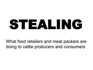 STEALING
What food retailers and meat packers are
doing to cattle producers and consumers
 