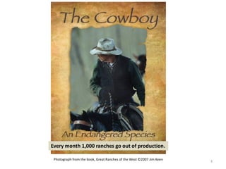 Photograph from the book, Great Ranches of the West ©2007 Jim Keen
3
Every month 1,000 ranches go out of production.
 