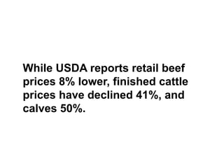 While USDA reports retail beef
prices 8% lower, finished cattle
prices have declined 41%, and
calves 50%.
 