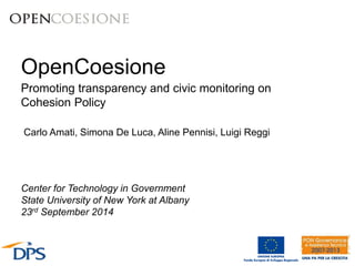 OpenCoesione
Promoting transparency and civic monitoring on
Cohesion Policy
Center for Technology in Government
State University of New York at Albany
23rd September 2014
Carlo Amati, Simona De Luca, Aline Pennisi, Luigi Reggi
 