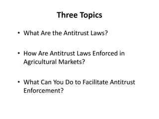 Three Topics
• What Are the Antitrust Laws?
• How Are Antitrust Laws Enforced in
Agricultural Markets?
• What Can You Do t...