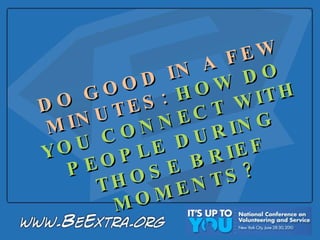 DO GOOD IN A FEW MINUTES:  HOW DO YOU CONNECT WITH PEOPLE DURING  THOSE BRIEF MOMENTS? 