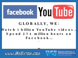 GLOBALLY, WE: Watch 1 billion YouTube videos… Spend 274 million hours on Facebook… 
