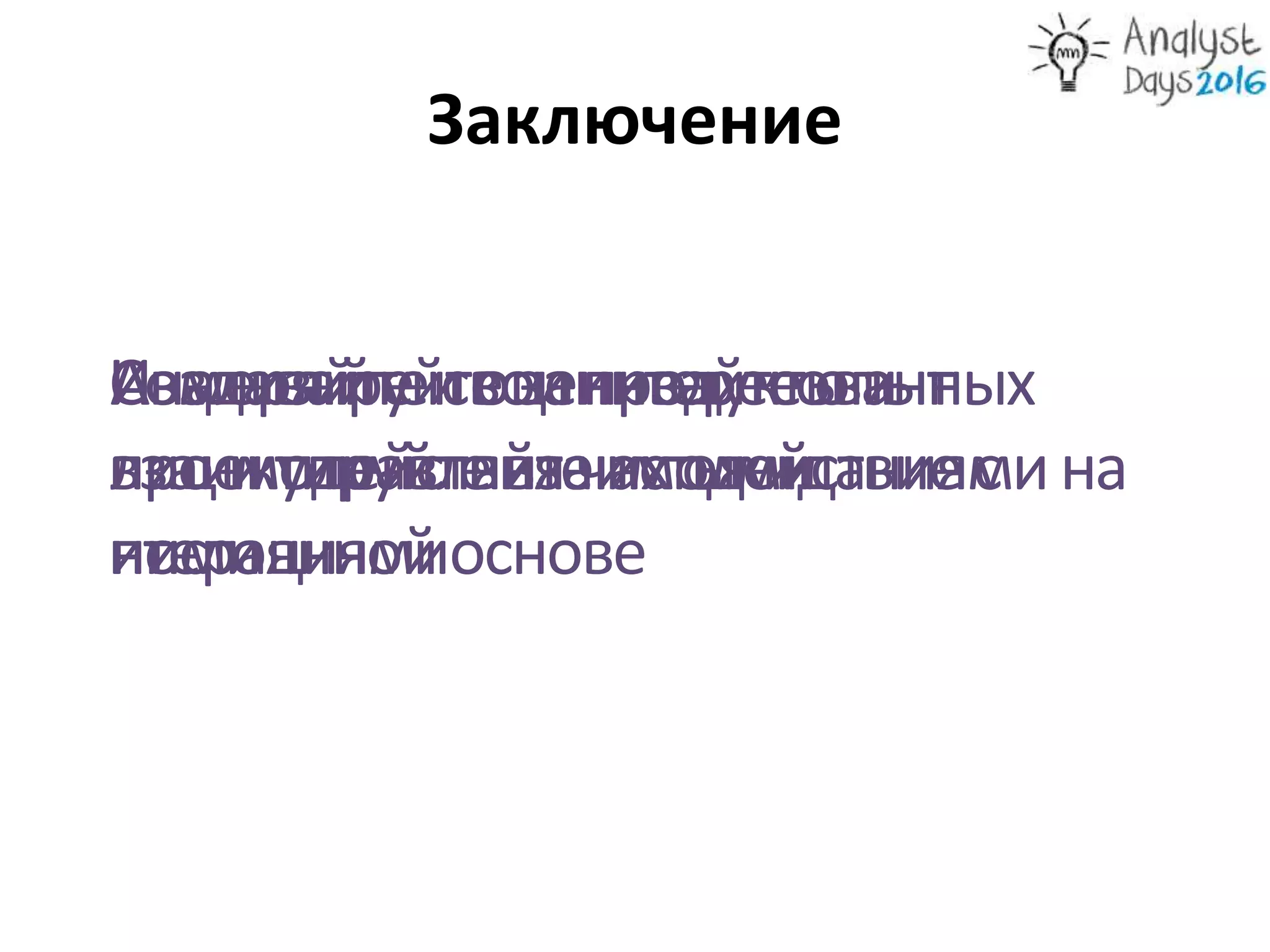 Заключение
Анализируйтезаинтересованных
лициуправляйтеихожиданиямина
постояннойоснове
Создавайтесвоипродуктыи
проектируйтевзаимодействиес
ними
Измеряйтеиоценивайтеопыт
взаимодействиячастыми
итерациями
 