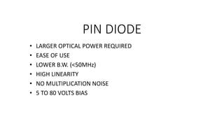 PIN DIODE
• LARGER OPTICAL POWER REQUIRED
• EASE OF USE
• LOWER B.W. (<50MHz)
• HIGH LINEARITY
• NO MULTIPLICATION NOISE
• 5 TO 80 VOLTS BIAS
 