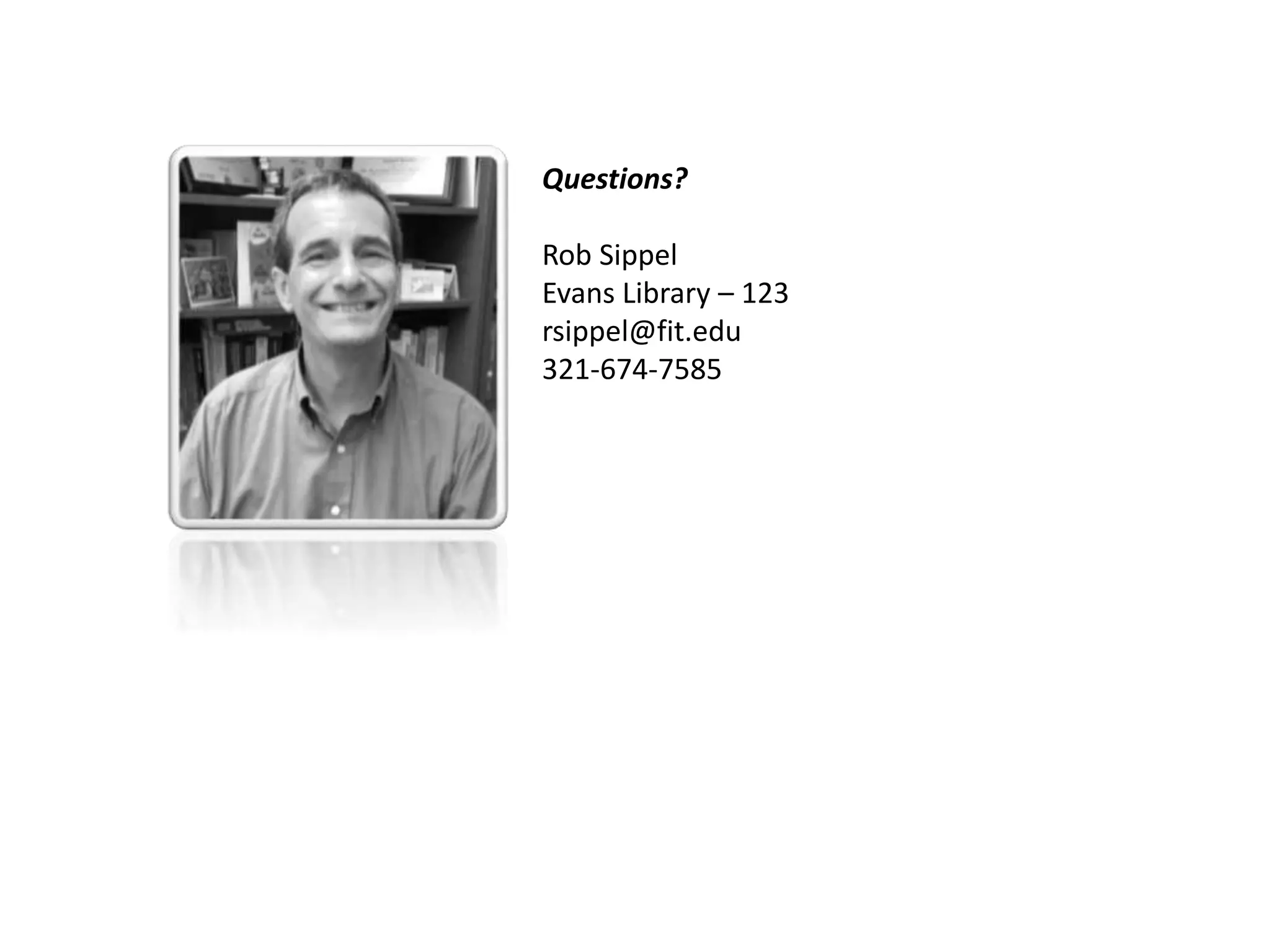 Questions? 
Rob Sippel 
Evans Library – 123 
rsippel@fit.edu 
321-674-7585 
