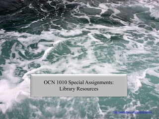 OCN 1010 Special Assignments: 
Library Resources 
http://www.flickr.com/photos/repoort 
 