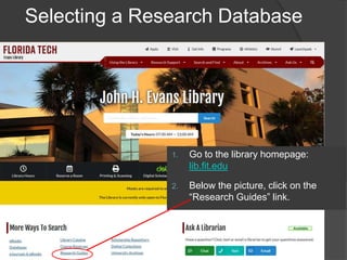 Selecting a Research Database
1. Go to the library homepage:
lib.fit.edu
2. Below the picture, click on the
“Research Guides” link.
 