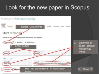 Look for the new paper in Scopus
1. Select “Documents”.
2. Enter author
name
3. Enter title of
paper (can just
include key
words)
4. Use “Add search terms” for more search
terms
5. Search!!
 