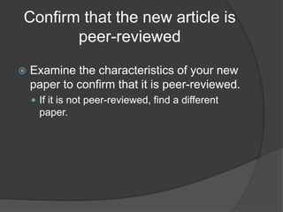 Confirm that the new article is
peer-reviewed
 Examine the characteristics of your new
paper to confirm that it is peer-reviewed.
 If it is not peer-reviewed, find a different
paper.
 