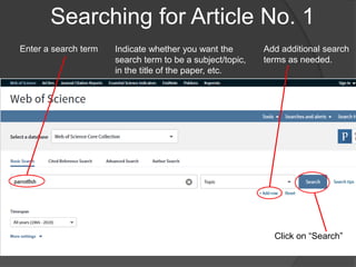 Searching for Article No. 1
Enter a search term Add additional search
terms as needed.
Indicate whether you want the
search term to be a subject/topic,
in the title of the paper, etc.
Click on “Search”
 