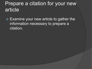 Prepare a citation for your new
article
 Examine your new article to gather the
information necessary to prepare a
citation.
 