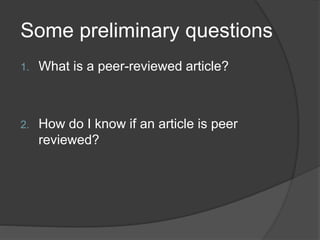 Some preliminary questions
1. What is a peer-reviewed article?
2. How do I know if an article is peer
reviewed?
 