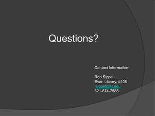 Questions?
Contact Information:
Rob Sippel
Evan Library, #408
rsippel@fit.edu
321-674-7585
 