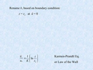 Rename b, based on boundary condition:
z = zo at ū = 0
Karmen-Prandtl Eq.
or Law of the Wall









o
z
z
z
K
u
u
ln
1
*
 