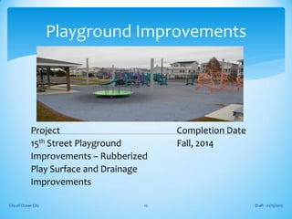 Project Completion Date
15th Street Playground Fall, 2014
Improvements – Rubberized
Play Surface and Drainage
Improvements
Draft - 01/15/2015City of Ocean City 15
Playground Improvements
 