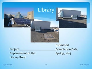 Estimated
Project Completion Date
Replacement of the Spring, 2015
Library Roof
Draft - 01/15/2015City of Ocean City 18
Library
 