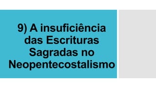 9) A insuficiência
das Escrituras
Sagradas no
Neopentecostalismo
 