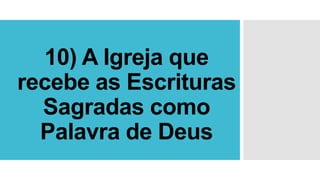 10) A Igreja que
recebe as Escrituras
Sagradas como
Palavra de Deus
 