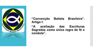 “Convenção Batista Brasileira”.
Artigo I:
“A aceitação das Escrituras
Sagradas como única regra de fé e
conduta”.
 