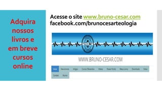 Acesse o site www.bruno-cesar.com
facebook.com/brunocesarteologiaAdquira
nossos
livros e
em breve
cursos
online
 