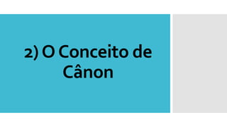 2)OConceito de
Cânon
 
