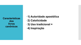 Características
dos
livros
canônicos
1) Autoridade apostólica
2) Catolicidade
3) Uso tradicional =
4) Inspiração
 