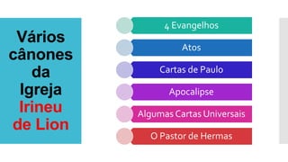 Vários
cânones
da
Igreja
Irineu
de Lion
4 Evangelhos
Atos
Cartas de Paulo
Apocalipse
Algumas Cartas Universais
O Pastor de Hermas
 