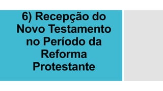 6) Recepção do
Novo Testamento
no Período da
Reforma
Protestante
 