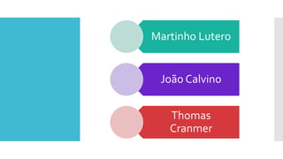 Martinho Lutero
João Calvino
Thomas
Cranmer
 