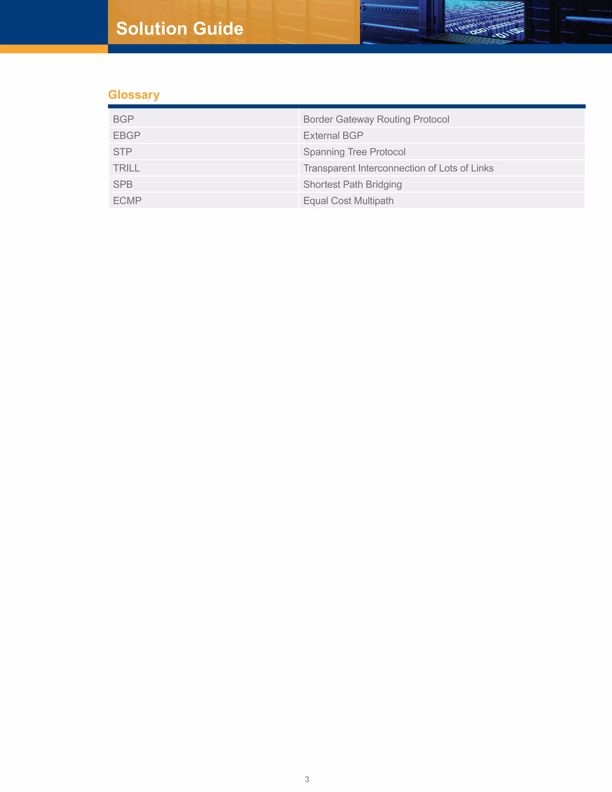3
Solution Guide
BGP Border Gateway Routing Protocol
EBGP External BGP
STP Spanning Tree Protocol
TRILL Transparent Interconnection of Lots of Links
SPB Shortest Path Bridging
ECMP Equal Cost Multipath
Glossary
 