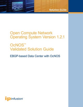 ipinfusion™
Solution Guide
Open Compute Network
Operating System Version 1.2.1
OcNOS™
Validated Solution Guide
EBGP-based Data Center with OcNOS
 