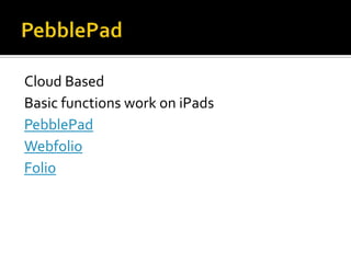 Cloud Based
Basic functions work on iPads
PebblePad
Webfolio
Folio

 